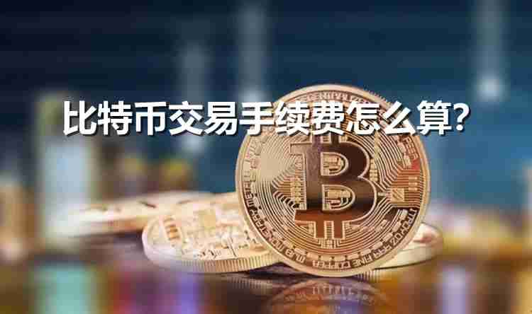 比特币交易手续费怎么算？比特币交易手续费计算方法